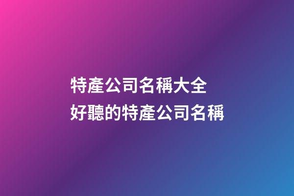 特產公司名稱大全 好聽的特產公司名稱-第1張-公司起名-玄機派